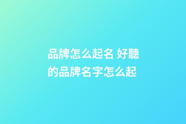 品牌怎么起名 好聽的品牌名字怎么起